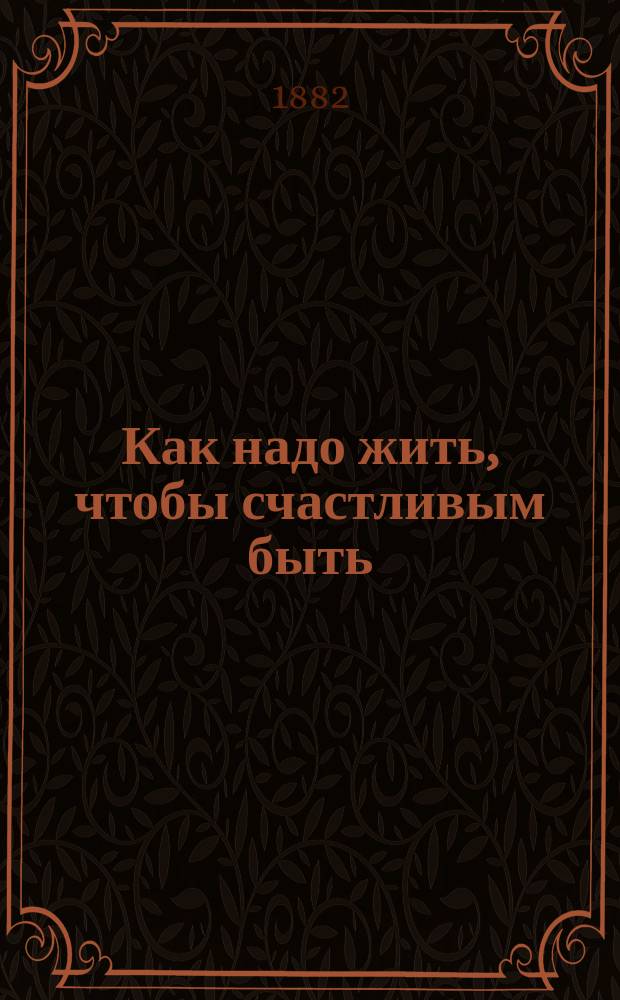 Как надо жить, чтобы счастливым быть : Сост. по Смайльсу В. Габбе