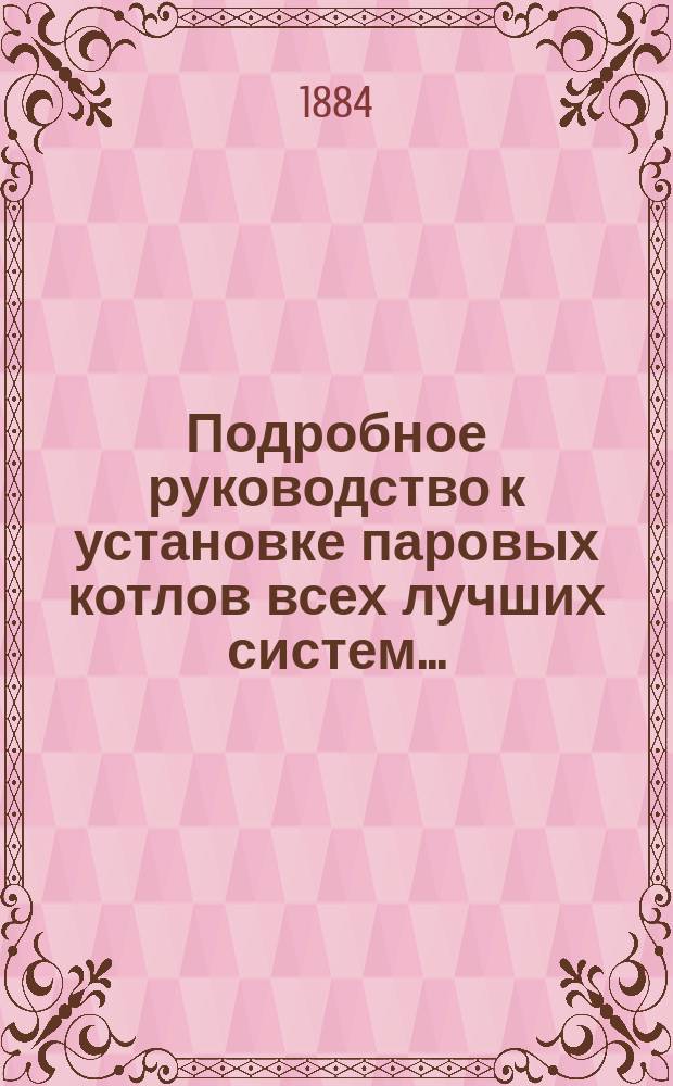 Подробное руководство к установке паровых котлов всех лучших систем.. : С подроб. расчетом паровиков, дымогар. труб, арматуры и проч. ... Т. 1