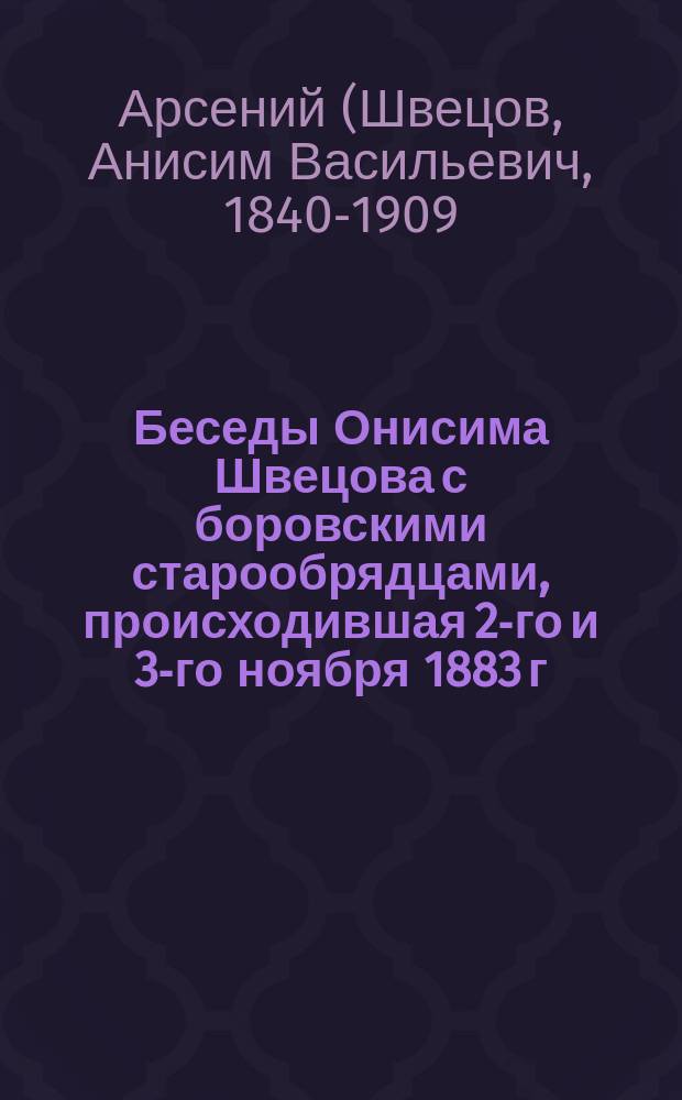 Беседы Онисима Швецова с боровскими старообрядцами, происходившая 2-го и 3-го ноября 1883 г.