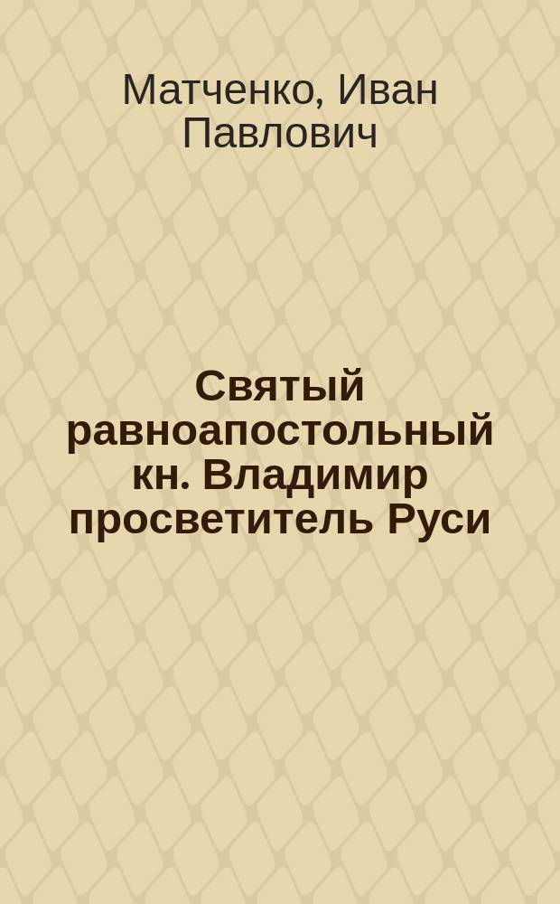 Святый равноапостольный кн. Владимир просветитель Руси : 900-летие крещения Руси