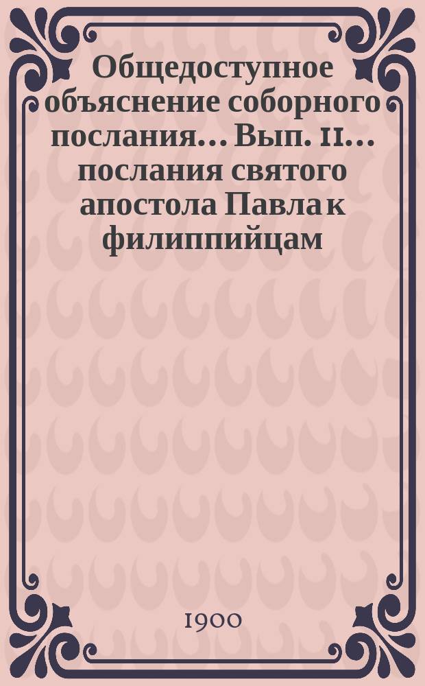 Общедоступное объяснение соборного послания... Вып. 11... послания святого апостола Павла к филиппийцам