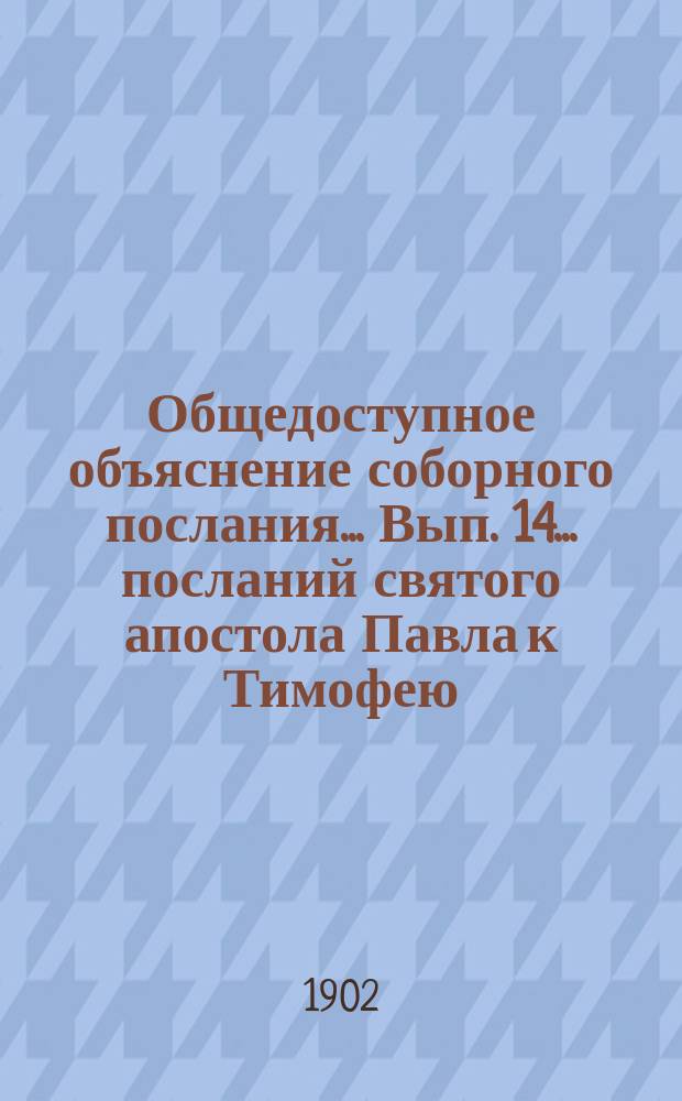 Общедоступное объяснение соборного послания... Вып. 14... посланий святого апостола Павла к Тимофею, Титу и Филимону
