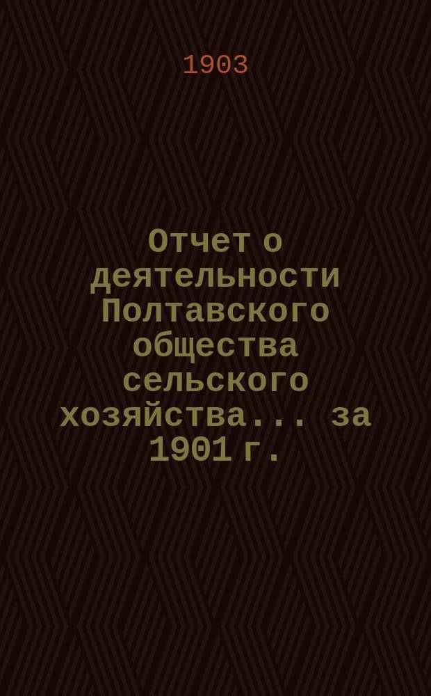 Отчет о деятельности Полтавского общества сельского хозяйства... за 1901 г.