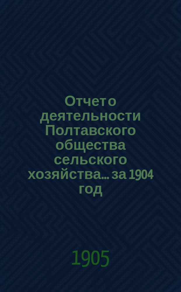 Отчет о деятельности Полтавского общества сельского хозяйства... за 1904 год