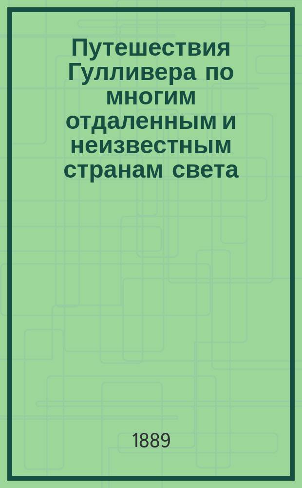 Путешествия Гулливера по многим отдаленным и неизвестным странам света : С биогр. авт. и примеч. Джона Франсиса Уоллера, сост. по Оррери, Дилени [и др.]. [Ч. 1] : [Путешествие в Лиллипуту ; Путешествие в Бродбиньяг]
