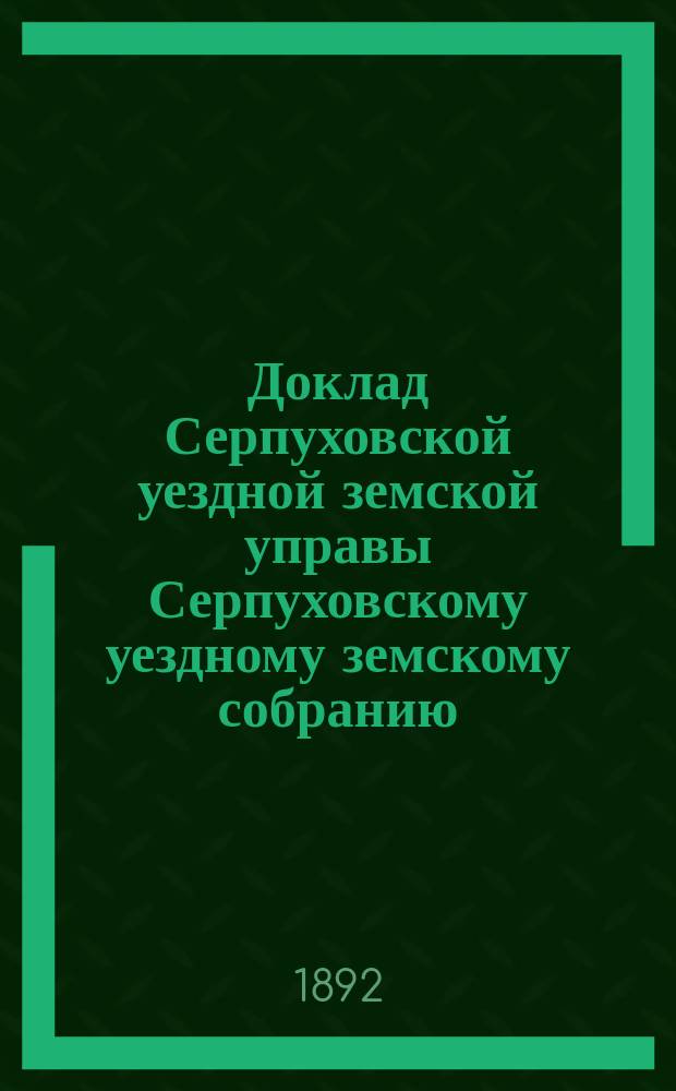 Доклад [Серпуховской уездной земской управы Серпуховскому уездному земскому собранию]... [сессии 1892 г.] : По дорогам