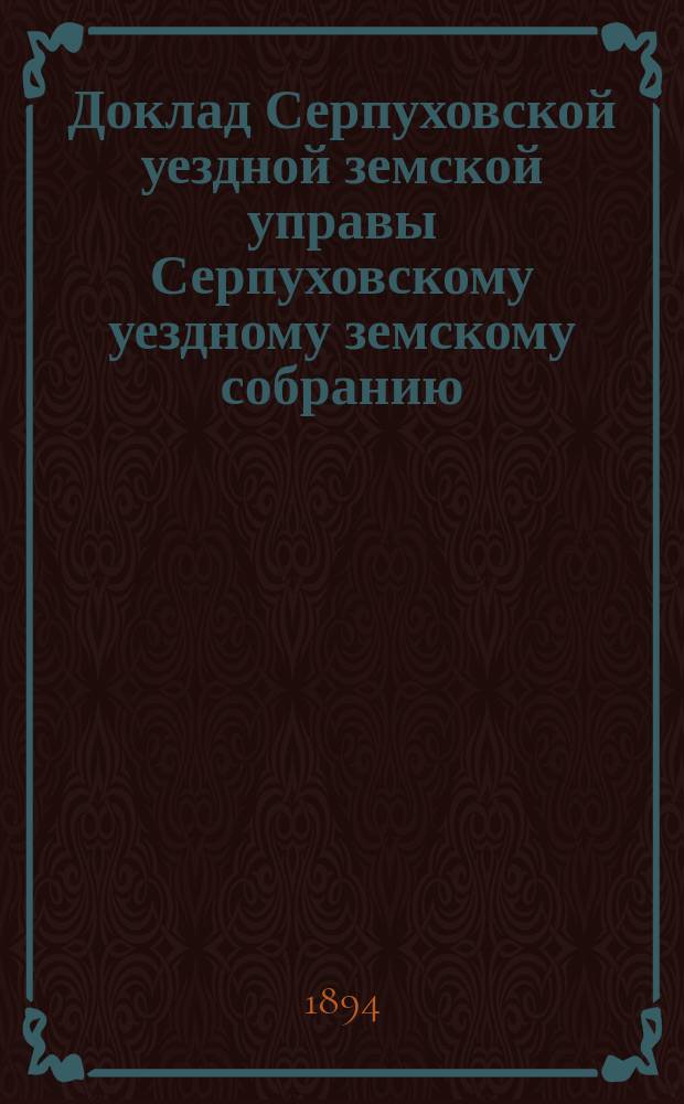 Доклад [Серпуховской уездной земской управы Серпуховскому уездному земскому собранию]... [сессии 1894 г.] : О разделении местностей Серпуховского уезда на разряды для взимания уездного трактирного сбора
