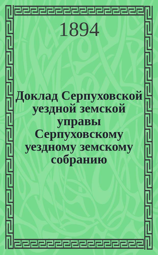 Доклад [Серпуховской уездной земской управы Серпуховскому уездному земскому собранию]... [сессии 1894 г.] : Об эмеритальной кассе служащих