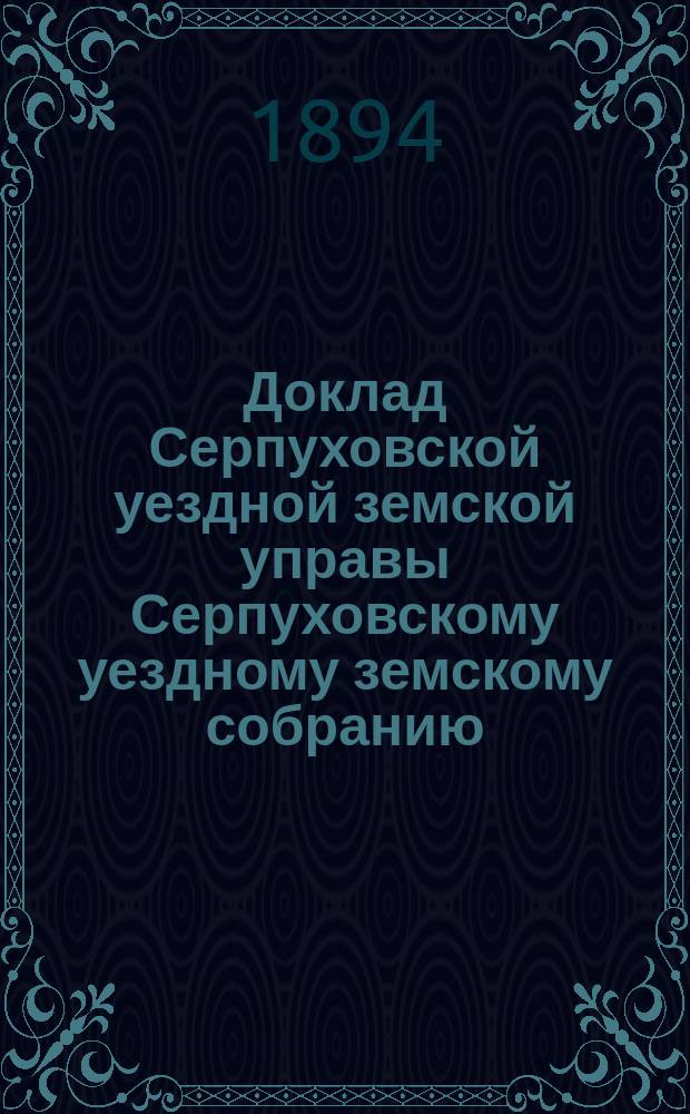 Доклад [Серпуховской уездной земской управы Серпуховскому уездному земскому собранию]... [сессии 1894 г.] : По вопросу о предоставлении прав государственной службы служащим в земских учреждениях