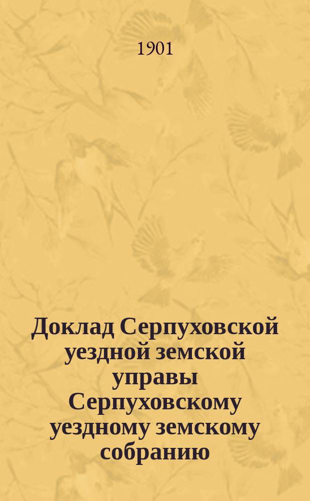 Доклад [Серпуховской уездной земской управы Серпуховскому уездному земскому собранию]... [сессии 1901 г.] : Об уменьшении земского сбора, возврате излишне переплаченного и о сложении недоимок и пени по заявлениям разных лиц