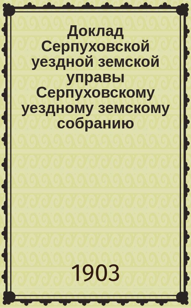 Доклад [Серпуховской уездной земской управы Серпуховскому уездному земскому собранию]... 1903 г. : По вопросу об урегулировании народных чтений