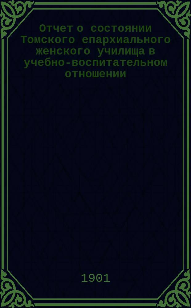 Отчет о состоянии Томского епархиального женского училища в учебно-воспитательном отношении... ... за 1899-1900 учебный год