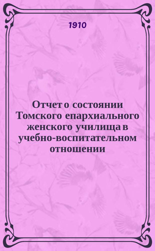 Отчет о состоянии Томского епархиального женского училища в учебно-воспитательном отношении... ... за 1909-1910 учебн. год