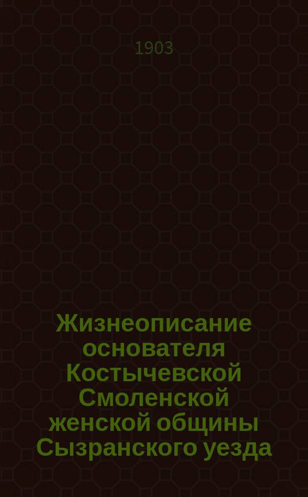 Жизнеописание основателя Костычевской Смоленской женской общины Сызранского уезда, Симбирской губернии, подвижника старца Петра Савельева Прохорова (в схиме Пантелеимона)