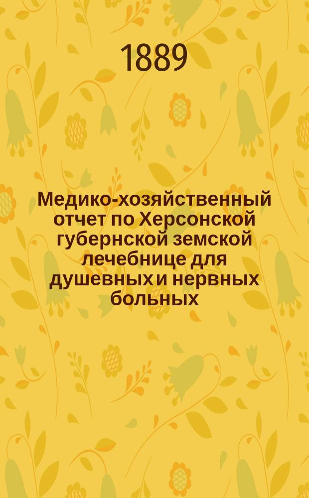 Медико-хозяйственный отчет по Херсонской губернской земской лечебнице для душевных и нервных больных...