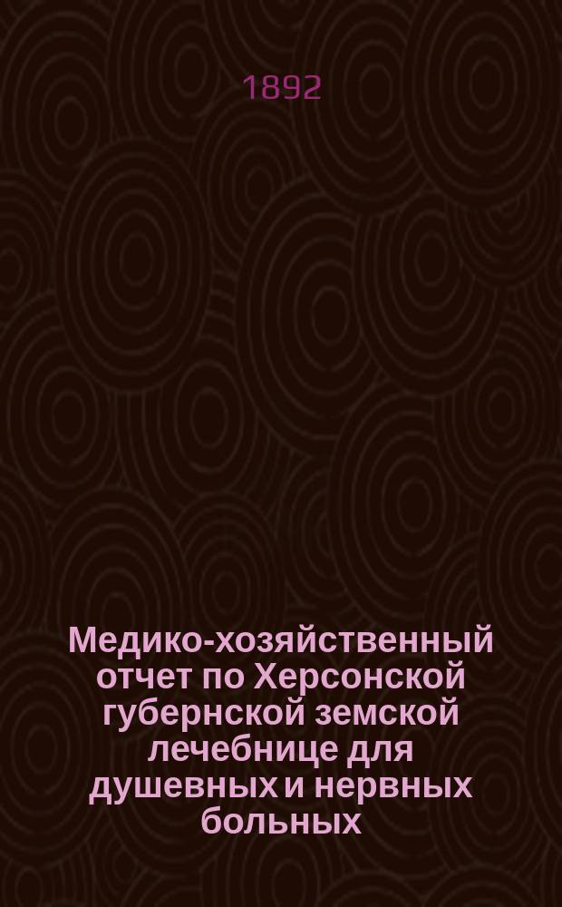 Медико-хозяйственный отчет по Херсонской губернской земской лечебнице для душевных и нервных больных... ... за 1890 год