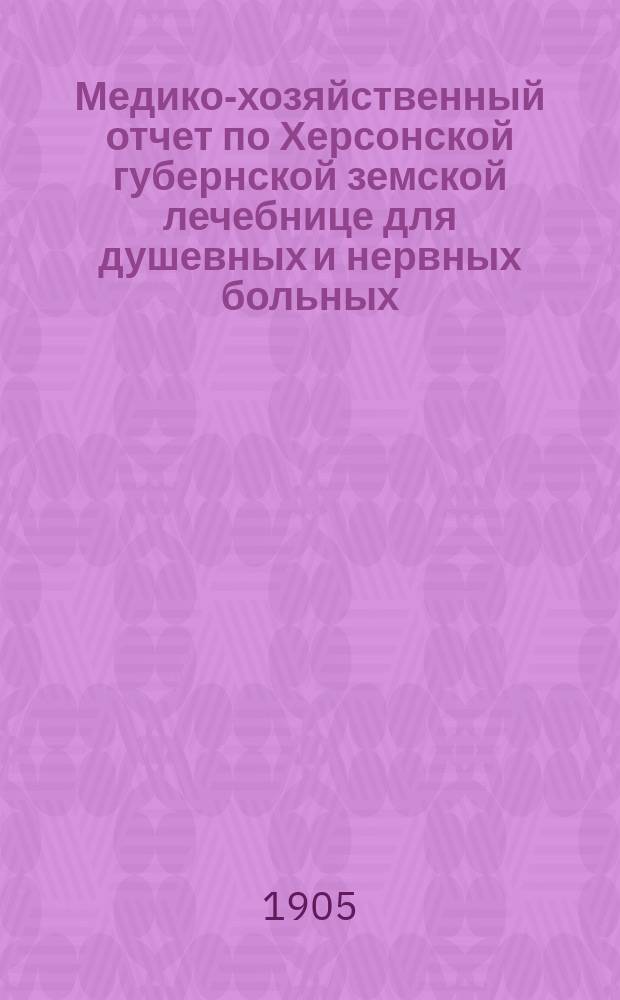 Медико-хозяйственный отчет по Херсонской губернской земской лечебнице для душевных и нервных больных... ... за 1904 год