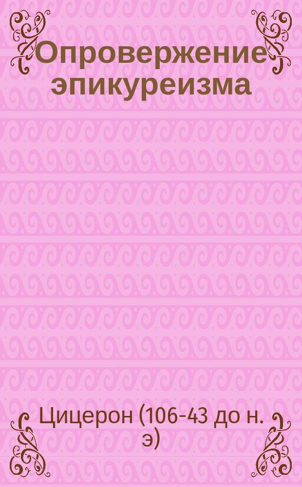 Опровержение эпикуреизма : 1 и 2 кн. произведения Цицерона "О высшем благе и крайнем зле"