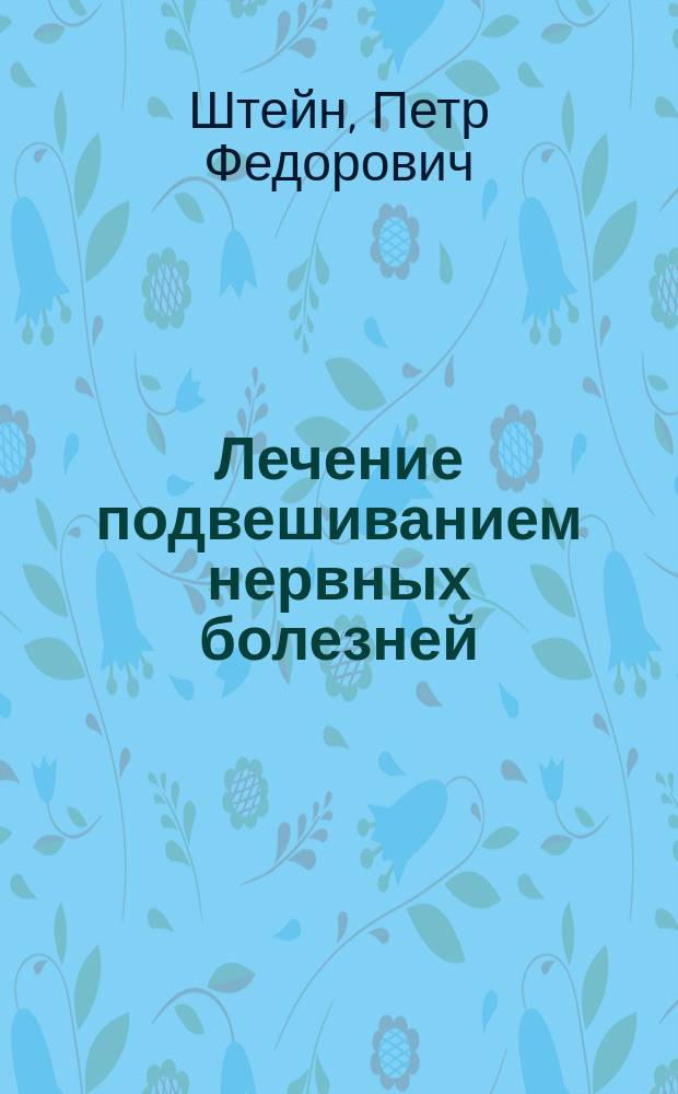 Лечение подвешиванием нервных болезней : Чит. в заседании Рус. бальнеол. о-ва в Пятигорске, 26 мая 1889 г.