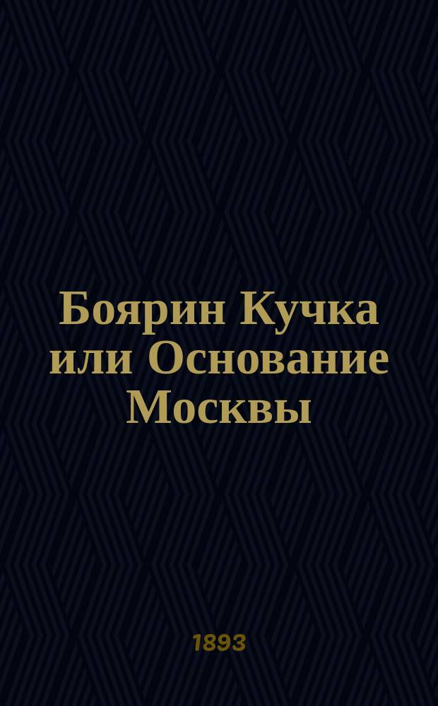 Боярин Кучка или Основание Москвы : Ист. повесть