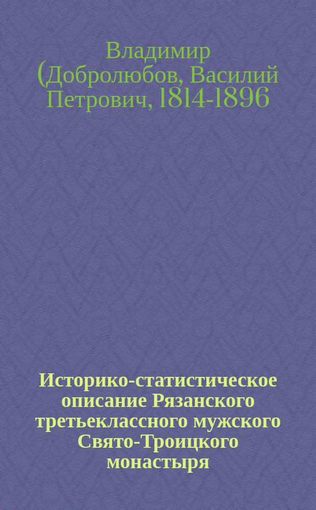 Историко-статистическое описание Рязанского третьеклассного мужского Свято-Троицкого монастыря