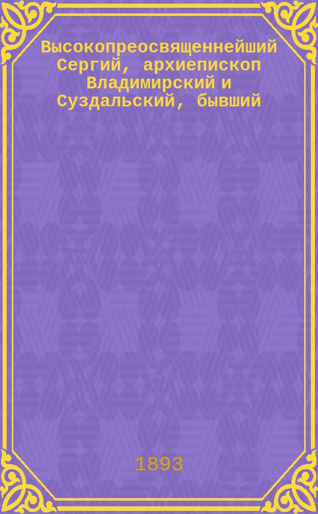 Высокопреосвященнейший Сергий, архиепископ Владимирский и Суздальский, бывший (1885-1892 гг.) Епископ Могилевский и Мстиславский, и прощание его с Могилевской паствой