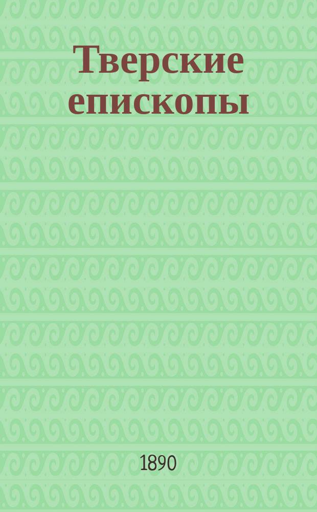 Тверские епископы : Материалы для истории рус. церкви