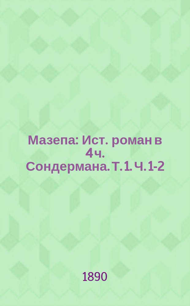 Мазепа : Ист. роман в 4 ч. Сондермана. Т. 1. Ч. 1-2