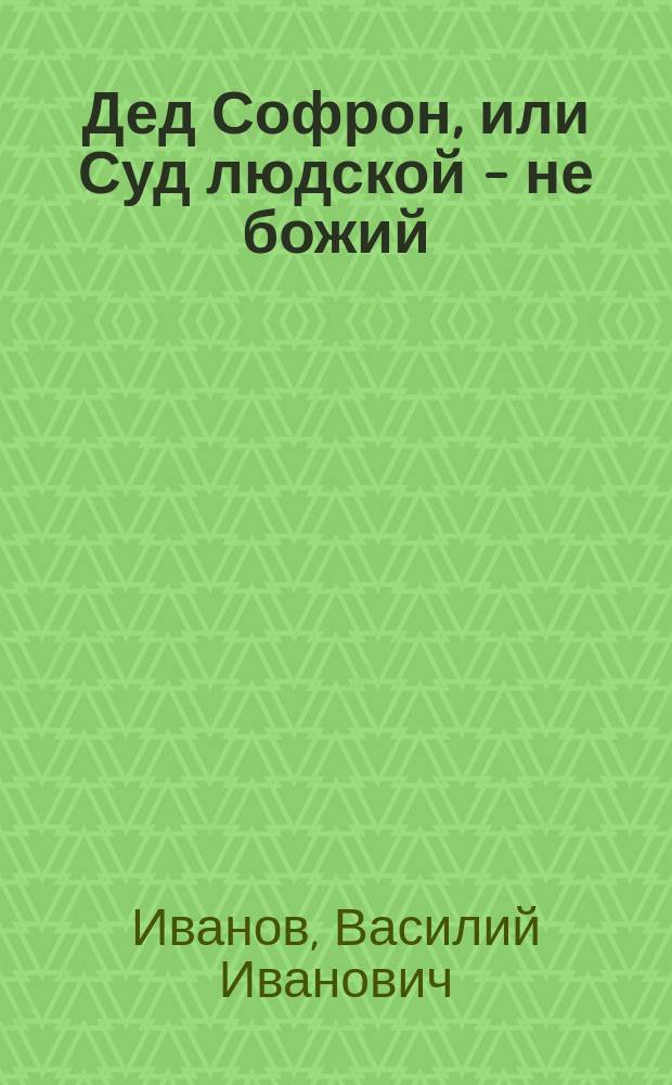 Дед Софрон, или Суд людской - не божий : Рассказ В.И. Савихина