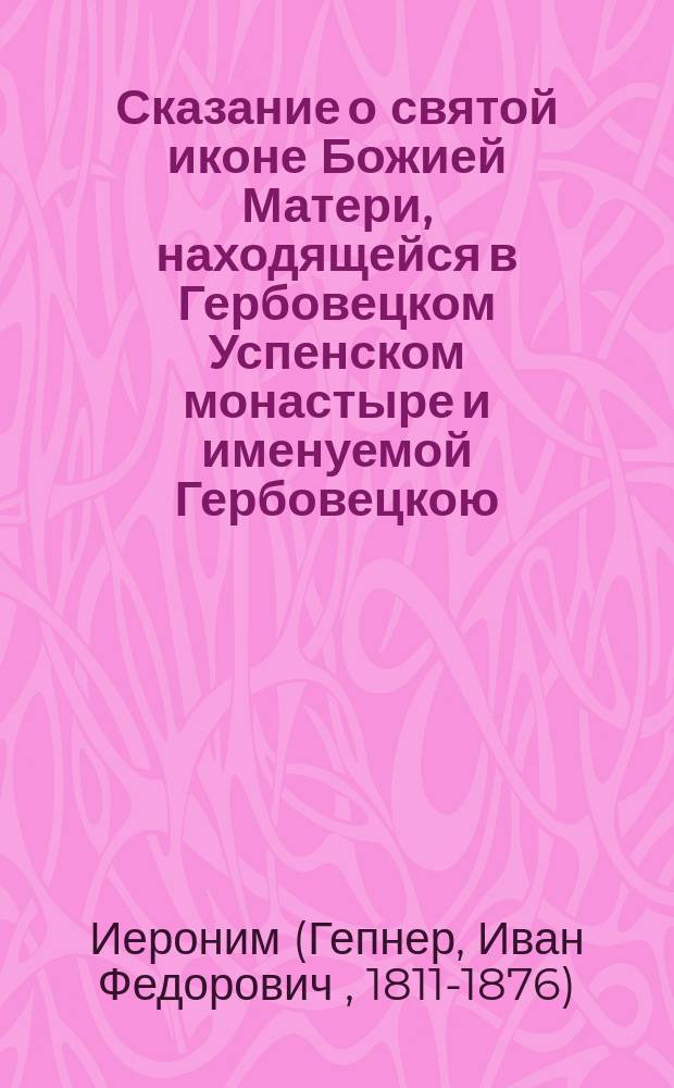 Сказание о святой иконе Божией Матери, находящейся в Гербовецком Успенском монастыре и именуемой Гербовецкою