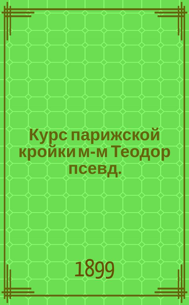 Курс парижской кройки м-м Теодор [псевд.] : Курс кройки белья м. Теодор