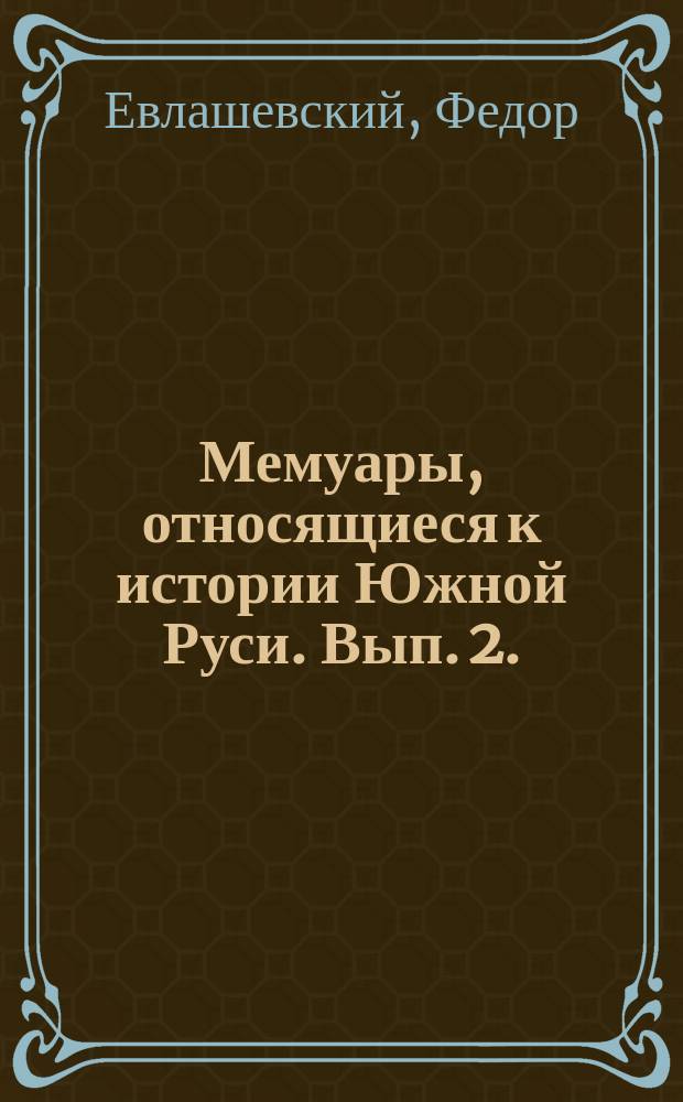 Мемуары, относящиеся к истории Южной Руси. Вып. 2. (Первая половина XVII ст.) : Дневник Новгородского подсудка Феодора Евлашевского. История Хотинского похода Якова Собеского. Дневник похода против козаков запорожских. Сведения о походе в Крым Михаила Дорошенко. Дневник Симеона Окольского. Описание Украины Боплана. Сказание о невольниках, освободившихся из турецкой каторги. Дневник Богуслава Машкевича