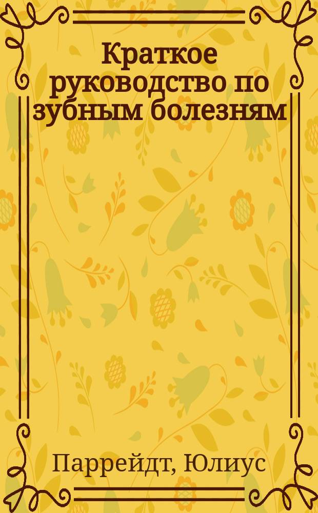 Краткое руководство по зубным болезням = Handbuch der Zahuheilkunde zum Gebrauche für Studirende und Aerzte : Для врачей и учащихся