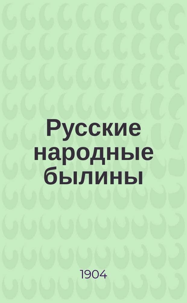 Русские народные былины : По сб. Кирши-Данилова, Киреевского, Рыбникова и Гильфердинга