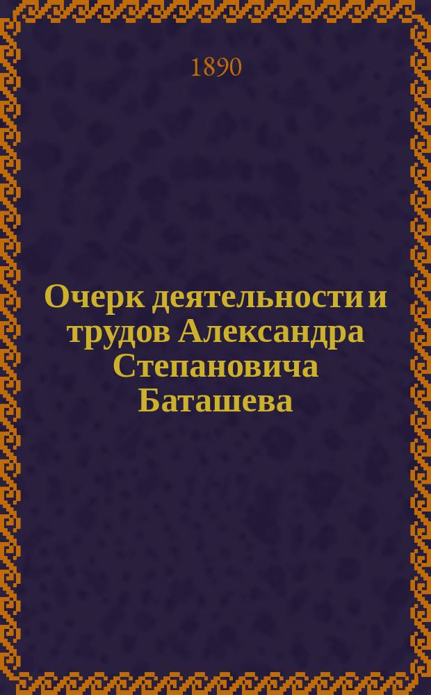 Очерк деятельности и трудов Александра Степановича Баташева