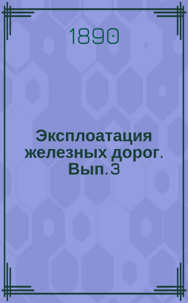 Эксплоатация железных дорог. Вып. 3 : Сравнение расходов по Управлению на 1890 год на казенных и частных железных дорог[ах], по сметным назначениям ; [Данные о выручке, движении и протяжении на частных железных дорогах]