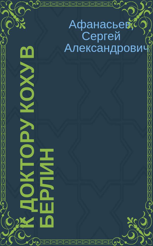 К доктору Коху в Берлин : Водевиль в 1 д