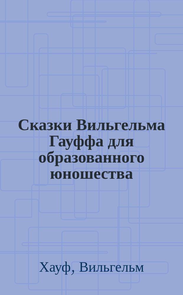 Сказки Вильгельма Гауффа для образованного юношества : Для ст. кл. сред. учеб. заведений приспособил и снабдил словарем С. Чекала, инспектор Александр. коммерч. уч-ща в Москве. Вып. 1-2