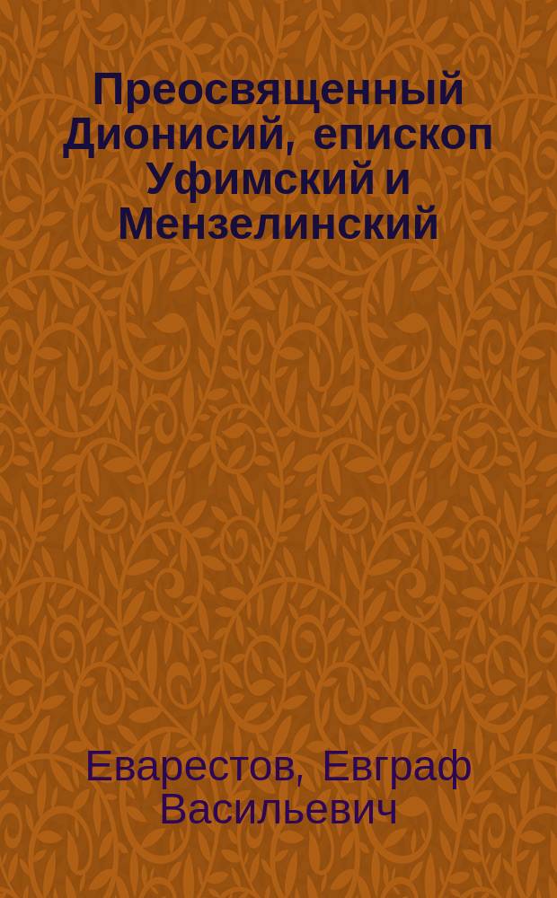 Преосвященный Дионисий, епископ Уфимский и Мензелинский : (Ко дню пятидесятилетия его служения в свящ. сане. 6 апр. 1841 г. - 6 апр. 1891 г.)