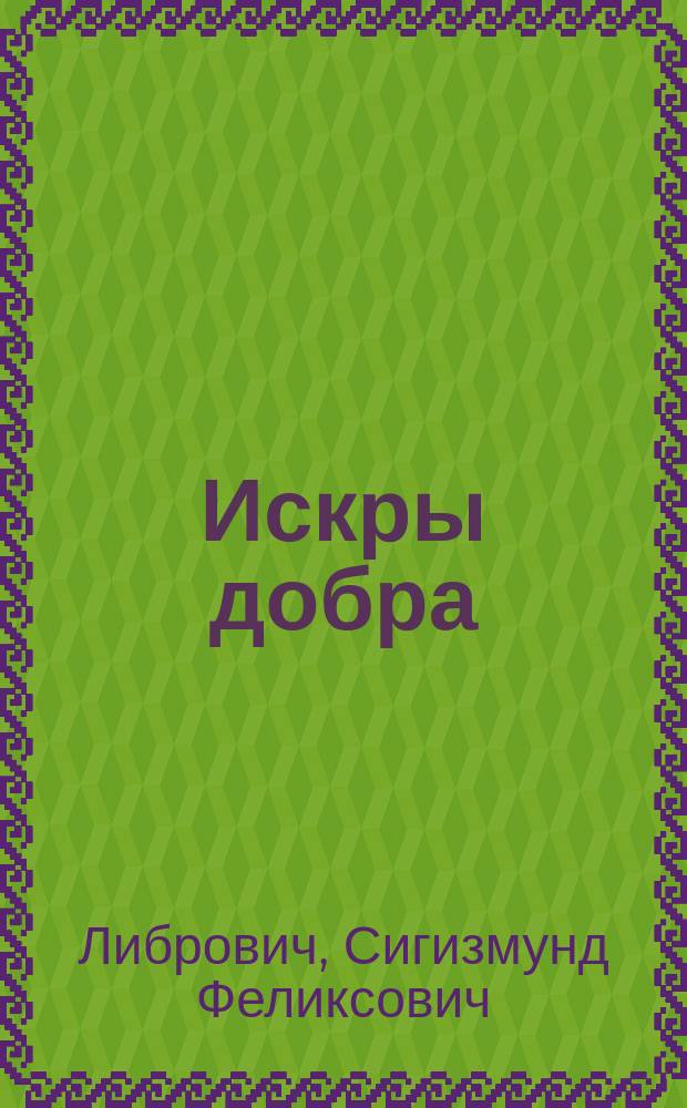 Искры добра : Рассказы Дяди-Ворчуна псевд. авт.
