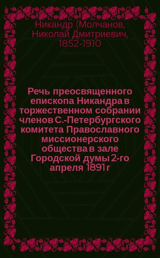 Речь преосвященного епископа Никандра в торжественном собрании членов С.-Петербургского комитета Православного миссионерского общества в зале Городской думы 2-го апреля 1891 г.