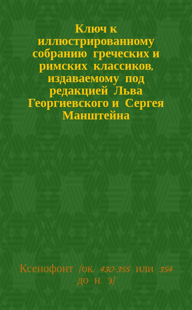 Ключ к иллюстрированному собранию греческих и римских классиков, издаваемому под редакцией Льва Георгиевского и Сергея Манштейна : 1-. 2 : Анабазис