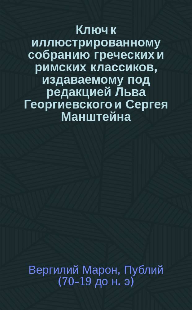 Ключ к иллюстрированному собранию греческих и римских классиков, издаваемому под редакцией Льва Георгиевского и Сергея Манштейна : 1-. 9 : Энеида