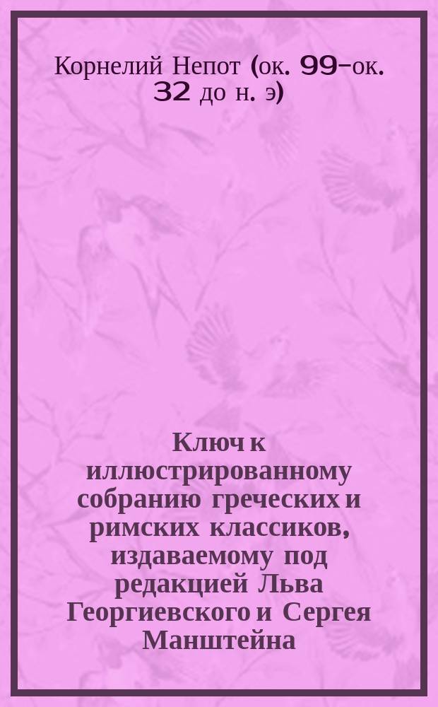 Ключ к иллюстрированному собранию греческих и римских классиков, издаваемому под редакцией Льва Георгиевского и Сергея Манштейна : 1-. 10 : Избранные биографии