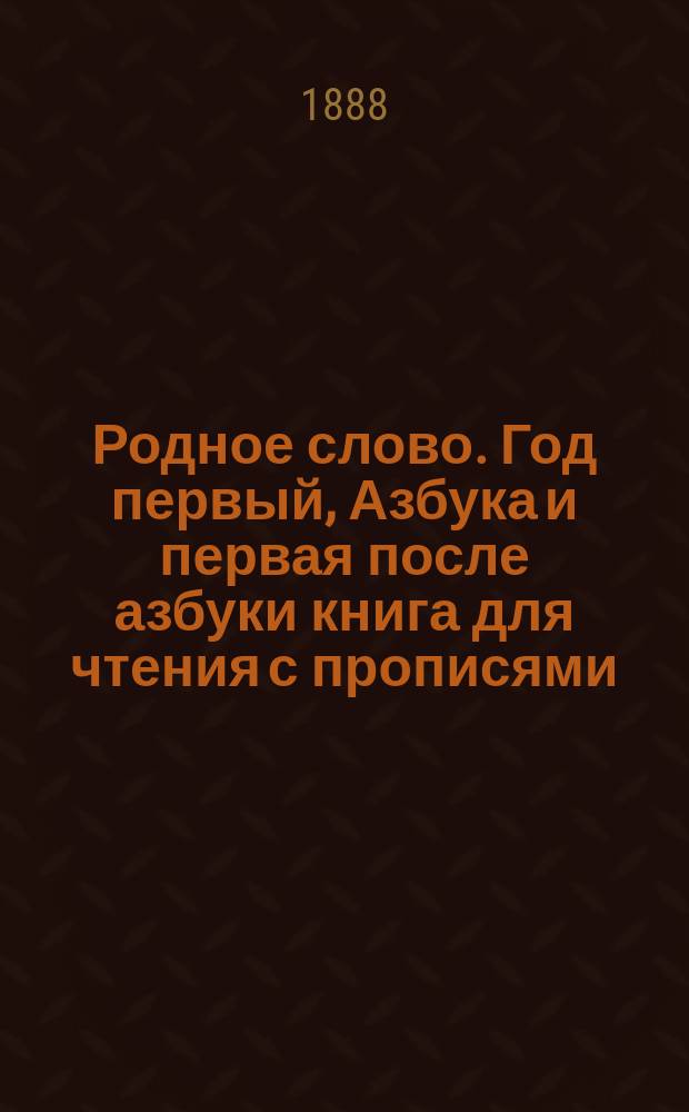 Родное слово. Год первый, Азбука и первая после азбуки книга для чтения с прописями, образцами для первоначальной рисовки и картинками в тексте : Для детей мл. возраста