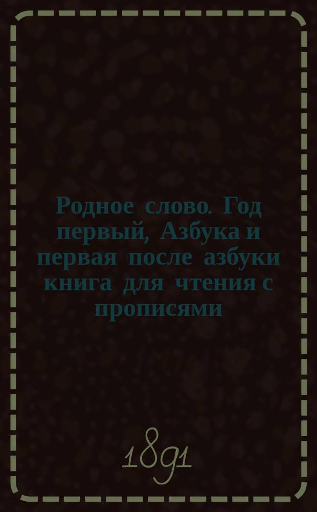 Родное слово. Год первый, Азбука и первая после азбуки книга для чтения с прописями, образцами для первоначальной рисовки и картинками в тексте : Для детей мл. возраста