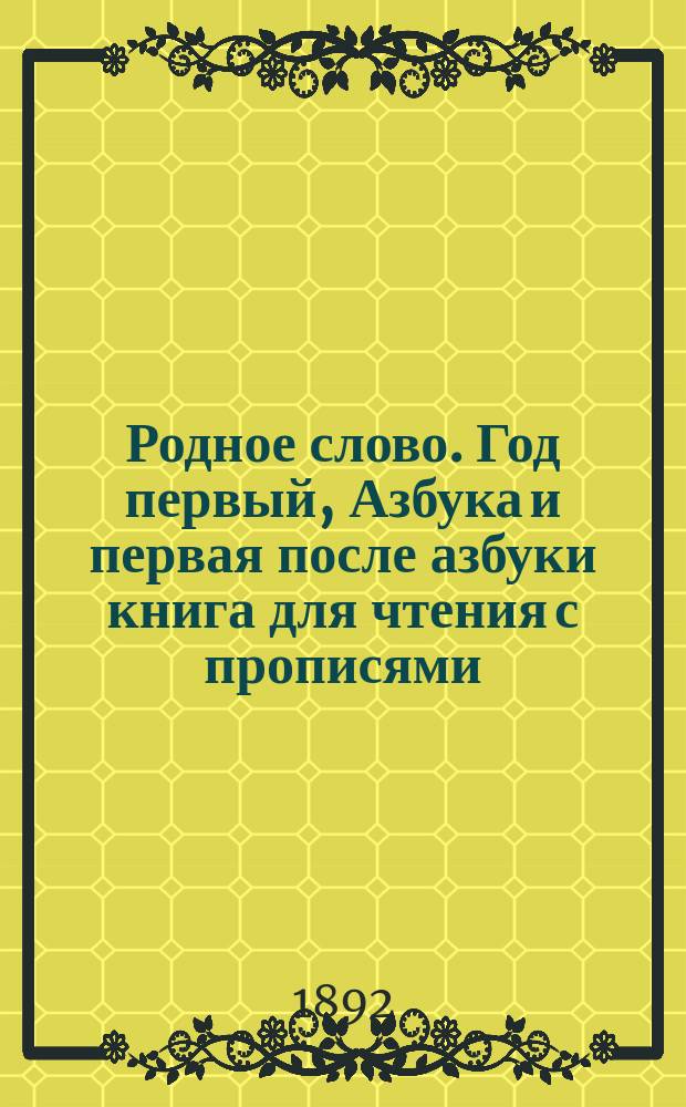 Родное слово. Год первый, Азбука и первая после азбуки книга для чтения с прописями, образцами для первоначальной рисовки и картинками в тексте : Для детей мл. возраста