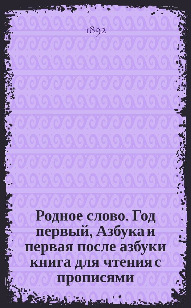 Родное слово. Год первый, Азбука и первая после азбуки книга для чтения с прописями, образцами для первоначальной рисовки и картинками в тексте : Для детей мл. возраста