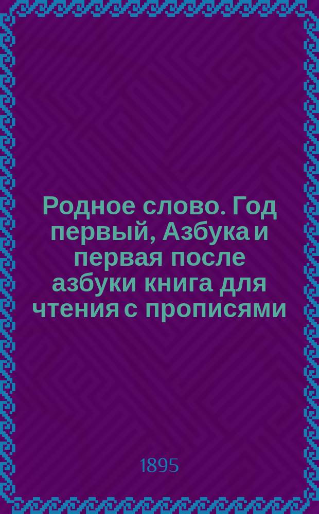 Родное слово. Год первый, Азбука и первая после азбуки книга для чтения с прописями, образцами для первоначальной рисовки и картинками в тексте : Для детей мл. возраста