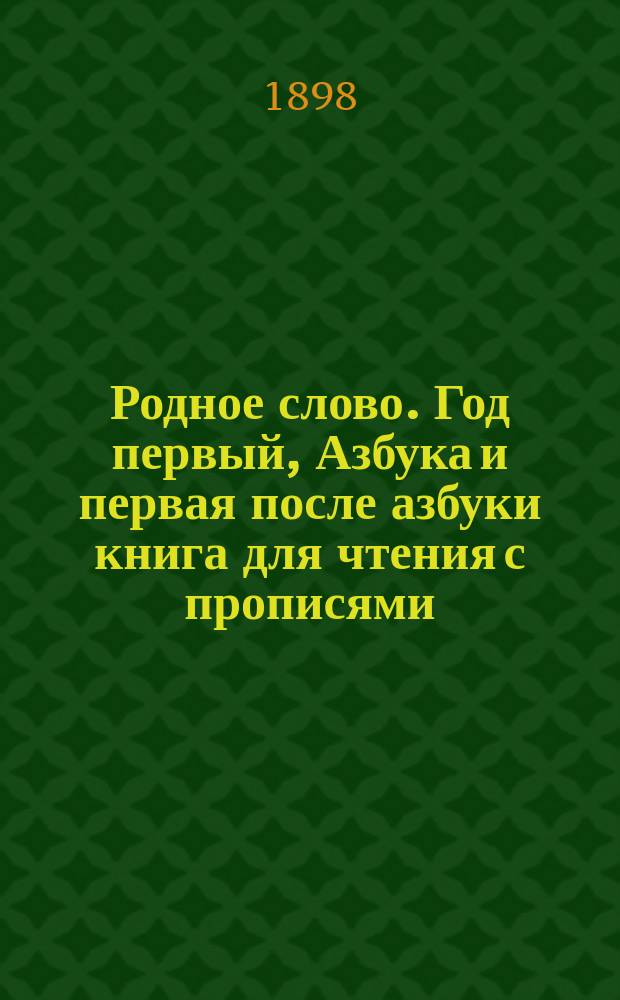 Родное слово. Год первый, Азбука и первая после азбуки книга для чтения с прописями, образцами для первоначальной рисовки и картинками в тексте : Для детей мл. возраста